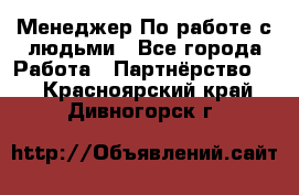 Менеджер По работе с людьми - Все города Работа » Партнёрство   . Красноярский край,Дивногорск г.